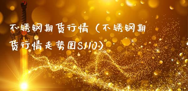 不锈钢期货行情（不锈钢期货行情走势图S110）