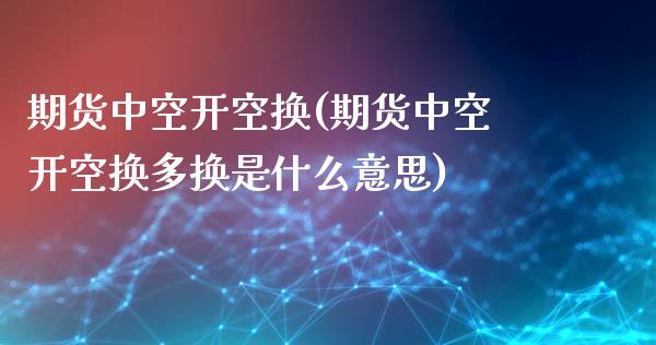 期货中空开空换(期货中空开空换多换是什么意思)_保险理财_第1张_宇龙理财网 期货中空开空换(期货中空开空换多换是什么意思)_https://www.dglong8.com_保险理财_第1张