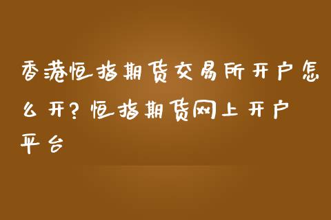 香港恒指期货交易所开户怎么开? 恒指期货网上开户平台
