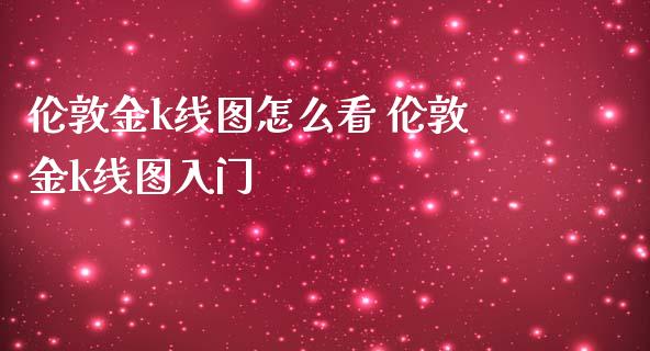 伦敦金k线图怎么看 伦敦金k线图入门
