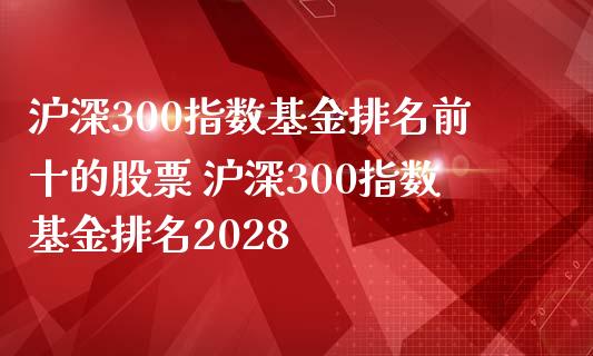沪深300指数基金排名前十的股票 沪深300指数基金排名2028_期货理财_第1张_宇龙理财网 沪深300指数基金排名前十的股票 沪深300指数基金排名2028_https://www.dglong8.com_期货理财_第1张