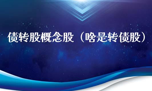 债转股概念股（啥是转债股）