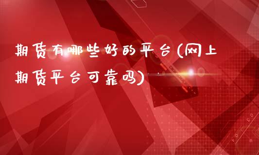 期货有哪些好的平台(网上期货平台可靠吗)
