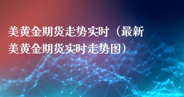 美黄金期货走势实时（最新美黄金期货实时走势图）
