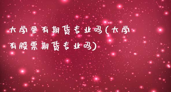 大学里有期货专业吗(大学有股票期货专业吗)