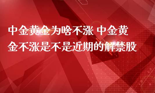 黄金为啥不涨 黄金不涨是不是近期的解股