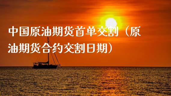 中国原油期货首单交割（原油期货合约交割日期）
