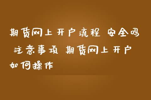 期货网上开户流程 安全吗 注意事项 期货网上开户如何操作_https://www.dglong8.com_理财百科_第1张