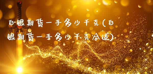 白银期货一手多少千克(白银期货一手多少千克合适)