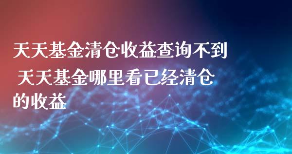 天天基金收益查询不到 天天基金哪里看已经的收益