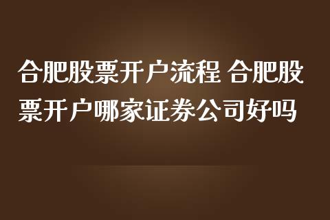 合肥股票开户流程 合肥股票开户哪家证券公司好吗