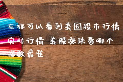 在哪可以看到美国股市行情实时行情 美股涨跌看哪个指数最准