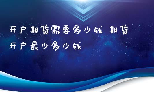 开户期货需要多少钱 期货开户最少多少钱