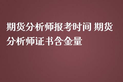 期货分析师报考时间 期货分析师证书含金量