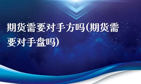 期货需要对手方吗(期货需要对手盘吗)
