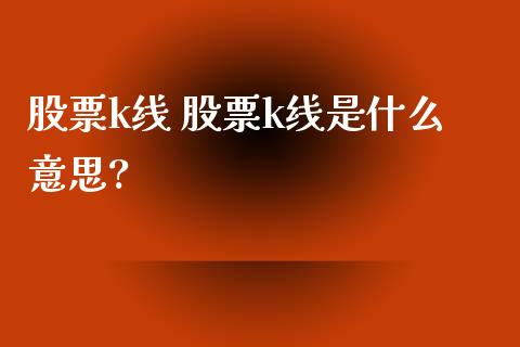 股票k线 股票k线是什么意思?
