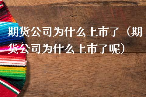 期货公司为什么上市了（期货公司为什么上市了呢）