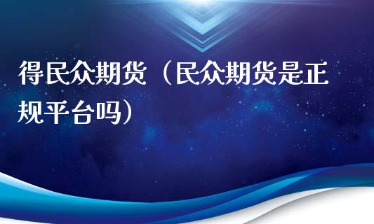 得民众期货（民众期货是正规平台吗）