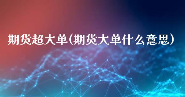 期货超大单(期货大单什么意思)