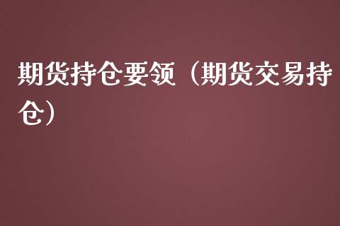 期货持仓要领（期货交易持仓）
