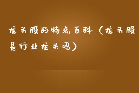 龙头股的特点百科(龙头股是行业龙头吗)_财经要闻_第1张_宇龙理财网 龙头股的特点百科(龙头股是行业龙头吗)_https://www.dglong8.com_财经要闻_第1张