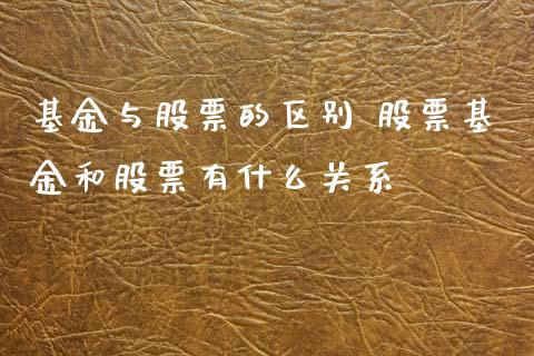 基金与股票的区别 股票基金和股票有什么关系