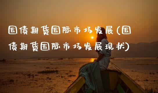 国债期货国际市场发展(国债期货国际市场发展现状)