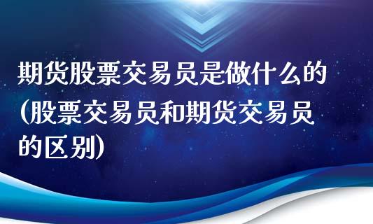 期货股票交易员是做什么的(股票交易员和期货交易员的区别)
