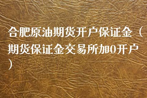 合肥原油期货开户保证金（期货保证金交易所加0开户）