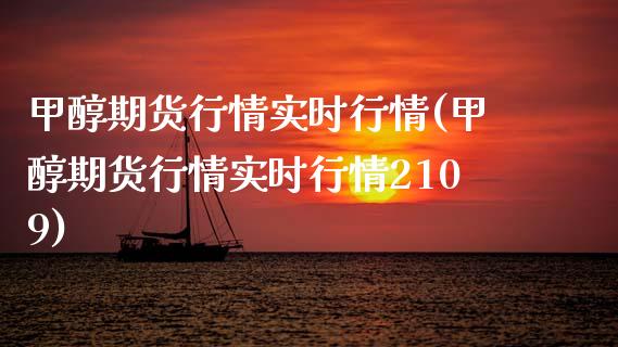 甲醇期货行情实时行情(甲醇期货行情实时行情2109)