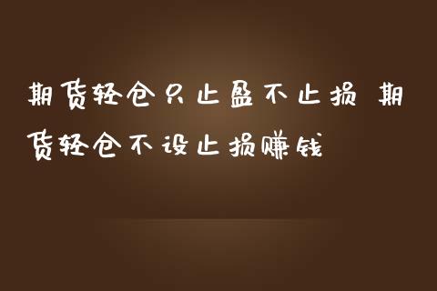 期货轻仓只止盈不止损 期货轻仓不设止损赚钱