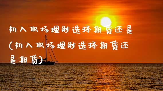 初入职场理财选择期货还是(初入职场理财选择期货还是期货)