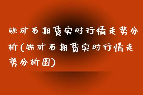 铁矿石期货实时行情走势分析(铁矿石期货实时行情走势分析图)
