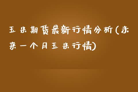 玉米期货最新行情分析(未来一个月玉米行情)