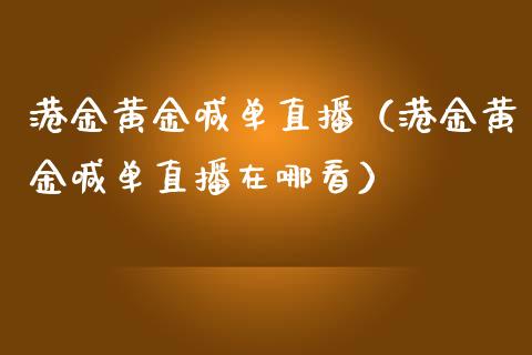 港金黄金喊单直播（港金黄金喊单直播在哪看）