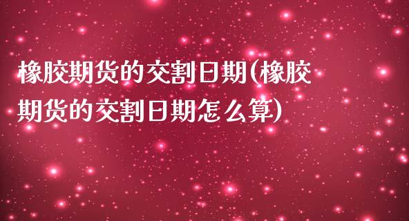 橡胶期货的交割日期(橡胶期货的交割日期怎么算)