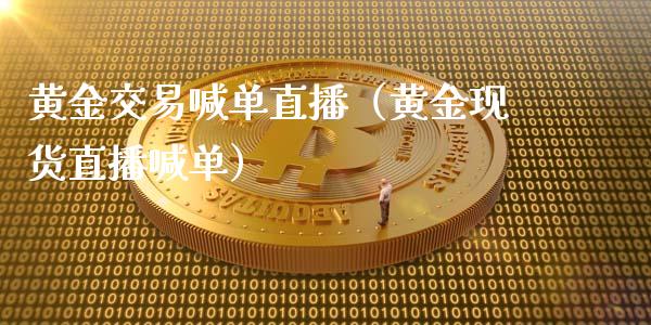 黄金交易喊单直播（黄金现货直播喊单）