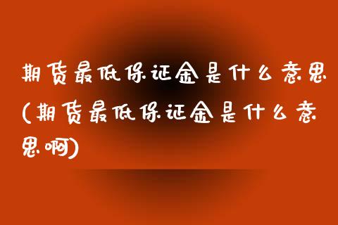 期货最低保证金是什么意思(期货最低保证金是什么意思啊)