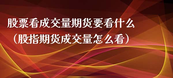 股票看成交量期货要看什么（股指期货成交量怎么看）
