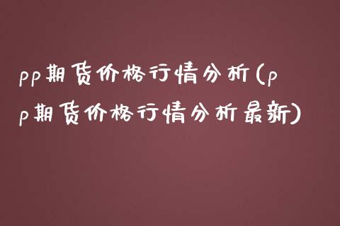 pp期货价格行情分析(pp期货价格行情分析最新)_期货理财_第1张_宇龙理财网 pp期货价格行情分析(pp期货价格行情分析最新)_https://www.dglong8.com_期货理财_第1张