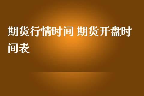 期货行情时间 期货开盘时间表