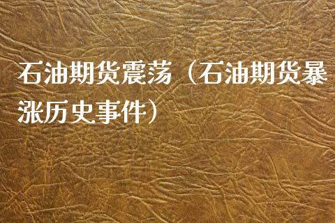 石油期货震荡（石油期货暴涨历史事件）