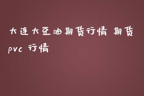 大连大豆油期货行情 期货pvc 行情