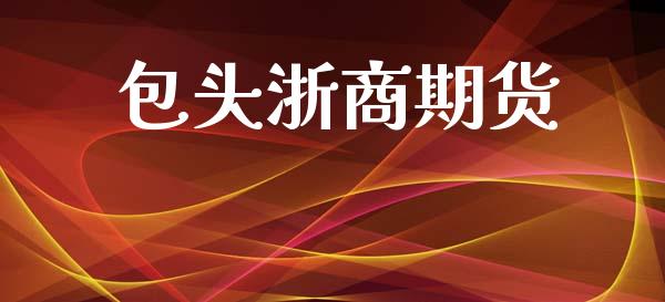 包头浙商期货