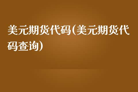 美元期货代码(美元期货代码查询)