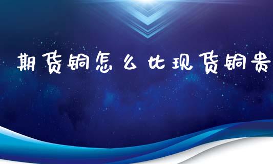 期货铜怎么比现货铜贵