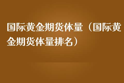 国际黄金期货体量（国际黄金期货体量排名）