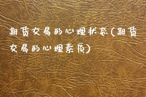 期货交易的心理状态(期货交易的心理素质)