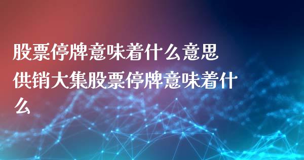 股票停牌意味着什么意思 供销大集股票停牌意味着什么