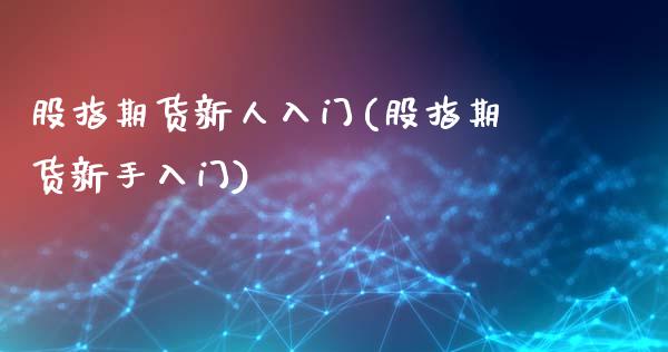 股指期货新人入门(股指期货新手入门)